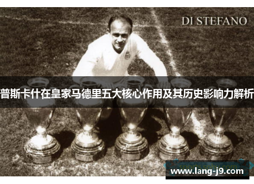 普斯卡什在皇家马德里五大核心作用及其历史影响力解析