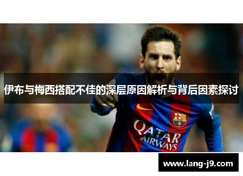 伊布与梅西搭配不佳的深层原因解析与背后因素探讨