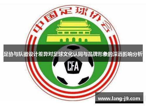 足协与队徽设计差异对足球文化认同与品牌形象的深远影响分析
