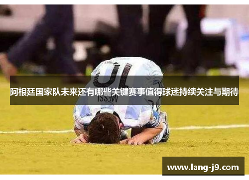阿根廷国家队未来还有哪些关键赛事值得球迷持续关注与期待