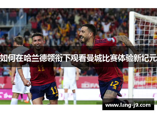 如何在哈兰德领衔下观看曼城比赛体验新纪元