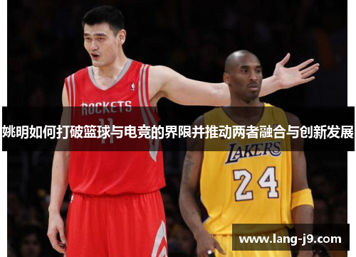 姚明如何打破篮球与电竞的界限并推动两者融合与创新发展