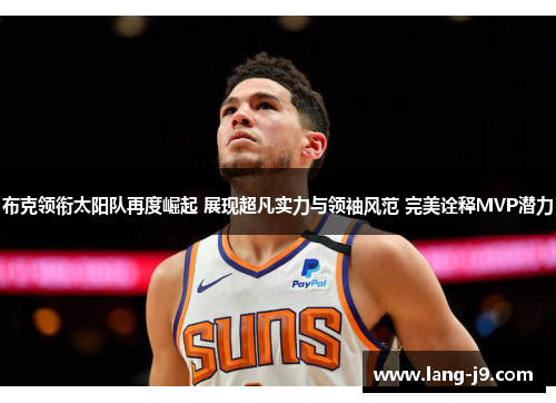 布克领衔太阳队再度崛起 展现超凡实力与领袖风范 完美诠释MVP潜力 布克领衔太阳队再度崛起 展现超凡实力与领袖风范 完美诠释MVP潜力