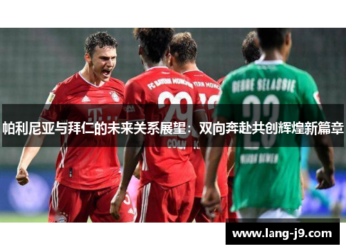 帕利尼亚与拜仁的未来关系展望：双向奔赴共创辉煌新篇章