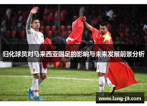 归化球员对马来西亚国足的影响与未来发展前景分析 归化球员对马来西亚国足的影响与未来发展前景分析