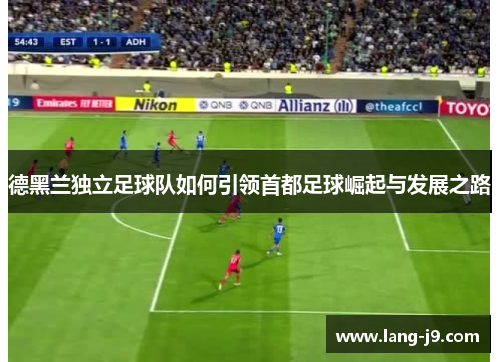 德黑兰独立足球队如何引领首都足球崛起与发展之路