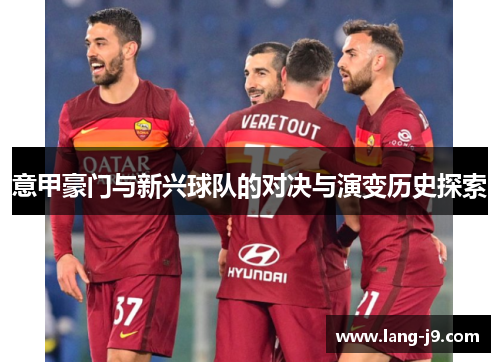 意甲豪门与新兴球队的对决与演变历史探索 意甲豪门与新兴球队的对决与演变历史探索