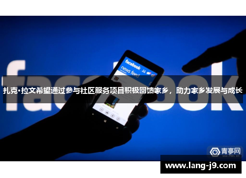 扎克·拉文希望通过参与社区服务项目积极回馈家乡,助力家乡发展与成长 扎克·拉文希望通过参与社区服务项目积极回馈家乡,助力家乡发展与成长