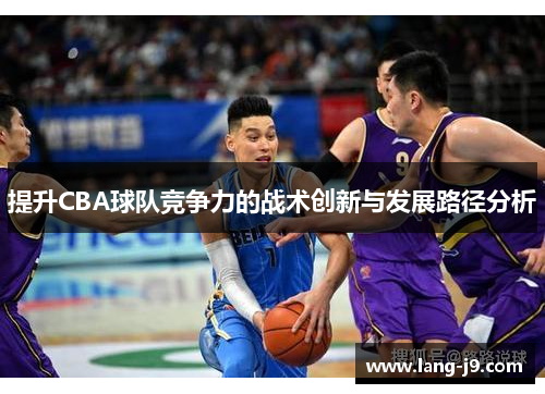 提升CBA球队竞争力的战术创新与发展路径分析 提升CBA球队竞争力的战术创新与发展路径分析