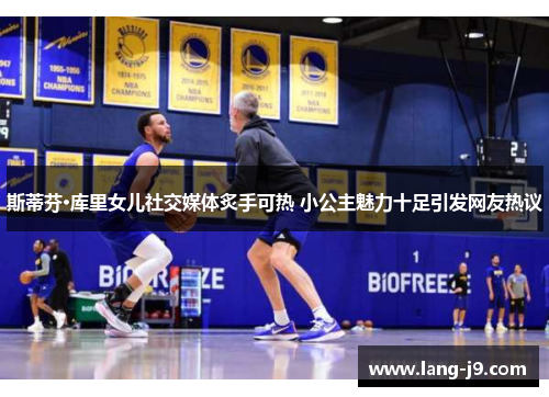 斯蒂芬·库里女儿社交媒体炙手可热 小公主魅力十足引发网友热议 斯蒂芬·库里女儿社交媒体炙手可热 小公主魅力十足引发网友热议