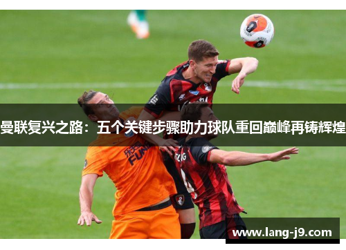 曼联复兴之路:五个关键步骤助力球队重回巅峰再铸辉煌 曼联复兴之路:五个关键步骤助力球队重回巅峰再铸辉煌
