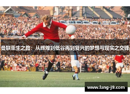 曼联重生之路：从辉煌到低谷再到复兴的梦想与现实之交锋