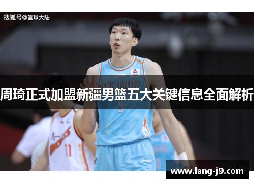 周琦正式加盟新疆男篮五大关键信息全面解析 周琦正式加盟新疆男篮五大关键信息全面解析
