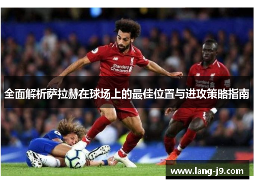 全面解析萨拉赫在球场上的最佳位置与进攻策略指南 全面解析萨拉赫在球场上的最佳位置与进攻策略指南