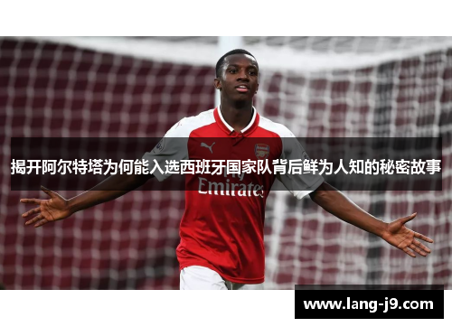 揭开阿尔特塔为何能入选西班牙国家队背后鲜为人知的秘密故事
