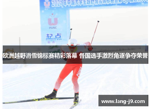欧洲越野滑雪锦标赛精彩落幕 各国选手激烈角逐争夺荣誉