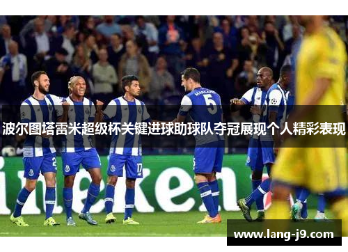 波尔图塔雷米超级杯关键进球助球队夺冠展现个人精彩表现