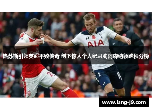 热苏斯引领英超不败传奇 创下惊人个人纪录助阿森纳领跑积分榜