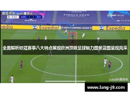 全面解析欧冠赛事八大特点展现欧洲顶级足球魅力图景蓝图呈现风采