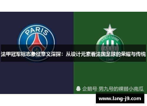 法甲冠军标志象征意义深探：从设计元素看法国足球的荣耀与传统