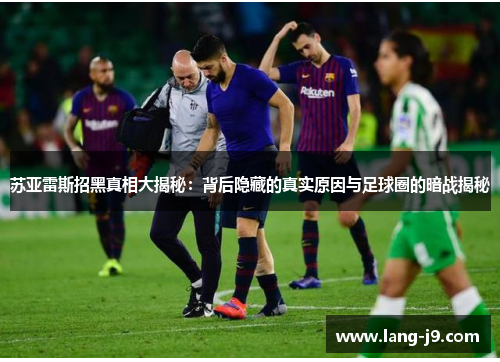 苏亚雷斯招黑真相大揭秘：背后隐藏的真实原因与足球圈的暗战揭秘