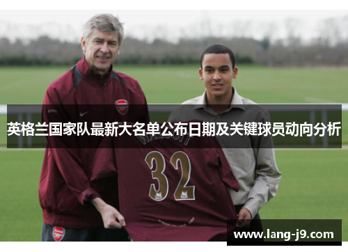 英格兰国家队最新大名单公布日期及关键球员动向分析