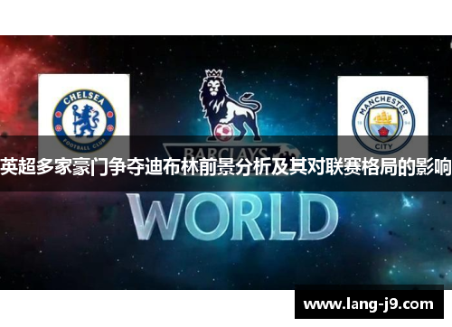 英超多家豪门争夺迪布林前景分析及其对联赛格局的影响