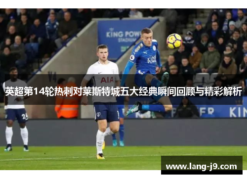 英超第14轮热刺对莱斯特城五大经典瞬间回顾与精彩解析