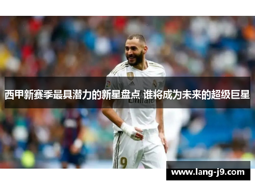 西甲新赛季最具潜力的新星盘点 谁将成为未来的超级巨星 西甲新赛季最具潜力的新星盘点 谁将成为未来的超级巨星