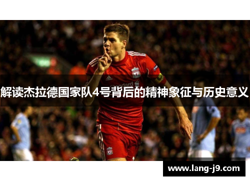 解读杰拉德国家队4号背后的精神象征与历史意义 解读杰拉德国家队4号背后的精神象征与历史意义