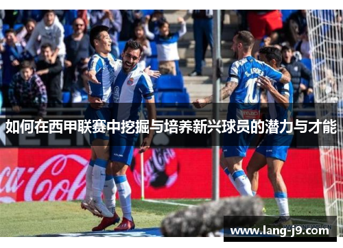 如何在西甲联赛中挖掘与培养新兴球员的潜力与才能