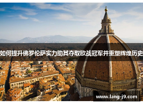 如何提升佛罗伦萨实力助其夺取欧战冠军并重塑辉煌历史