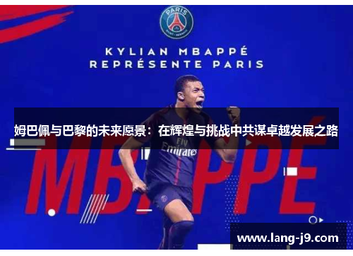 姆巴佩与巴黎的未来愿景：在辉煌与挑战中共谋卓越发展之路