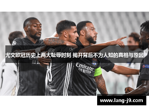 尤文欧冠历史上两大耻辱时刻 揭开背后不为人知的真相与原因