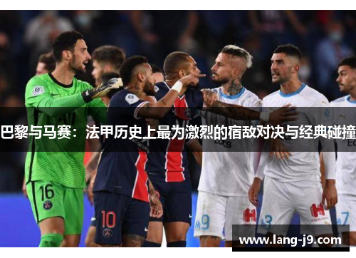 巴黎与马赛：法甲历史上最为激烈的宿敌对决与经典碰撞