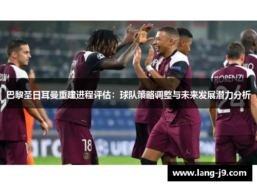 巴黎圣日耳曼重建进程评估:球队策略调整与未来发展潜力分析 巴黎圣日耳曼重建进程评估:球队策略调整与未来发展潜力分析