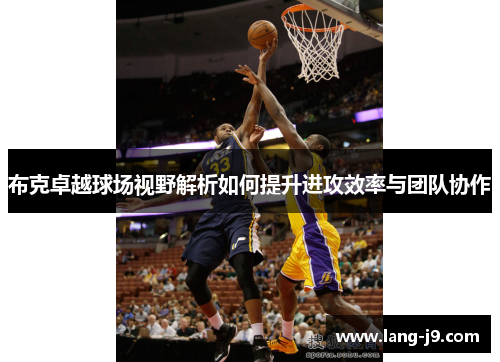 布克卓越球场视野解析如何提升进攻效率与团队协作