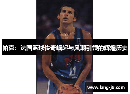 帕克:法国篮球传奇崛起与风潮引领的辉煌历史 帕克:法国篮球传奇崛起与风潮引领的辉煌历史
