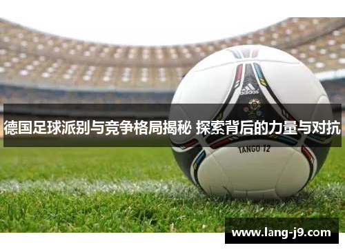 德国足球派别与竞争格局揭秘 探索背后的力量与对抗