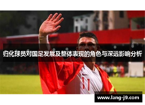 归化球员对国足发展及整体表现的角色与深远影响分析 归化球员对国足发展及整体表现的角色与深远影响分析