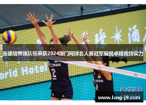 张德培带领队伍荣获2024澳门网球名人赛冠军展现卓越竞技实力 张德培带领队伍荣获2024澳门网球名人赛冠军展现卓越竞技实力