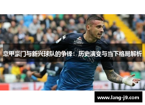 意甲豪门与新兴球队的争锋：历史演变与当下格局解析