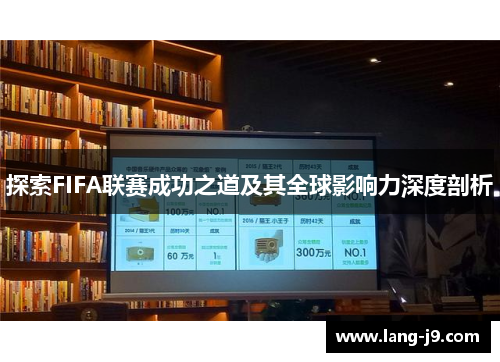 探索FIFA联赛成功之道及其全球影响力深度剖析 探索FIFA联赛成功之道及其全球影响力深度剖析
