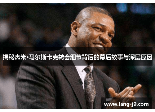 揭秘杰米·马尔斯卡克转会细节背后的幕后故事与深层原因 揭秘杰米·马尔斯卡克转会细节背后的幕后故事与深层原因