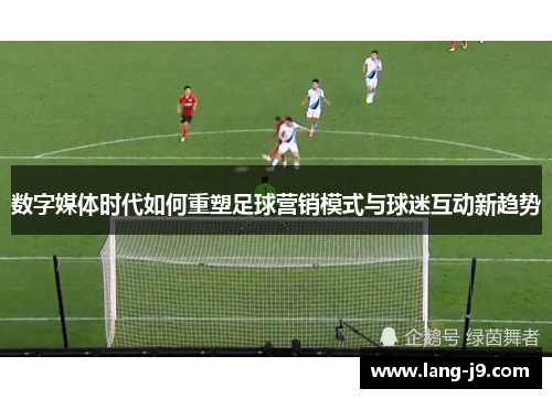 数字媒体时代如何重塑足球营销模式与球迷互动新趋势