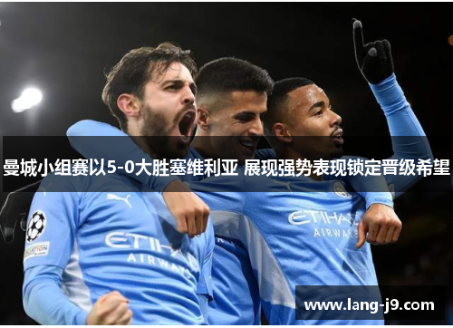 曼城小组赛以5-0大胜塞维利亚 展现强势表现锁定晋级希望