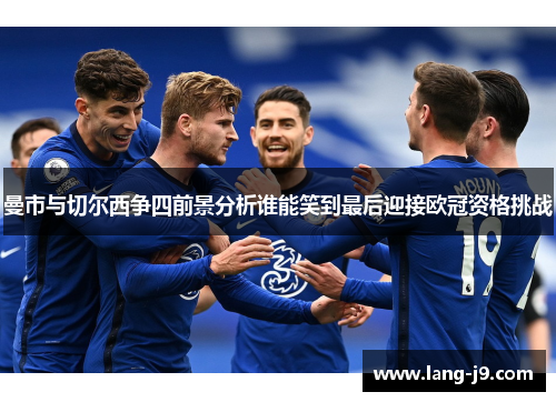曼市与切尔西争四前景分析谁能笑到最后迎接欧冠资格挑战