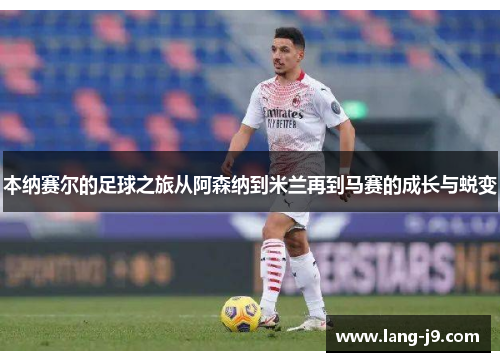 本纳赛尔的足球之旅从阿森纳到米兰再到马赛的成长与蜕变