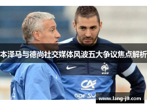 本泽马与德尚社交媒体风波五大争议焦点解析