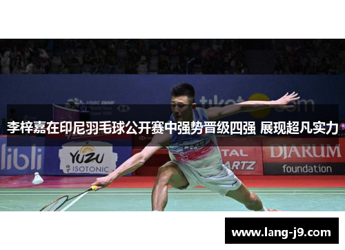 李梓嘉在印尼羽毛球公开赛中强势晋级四强 展现超凡实力 李梓嘉在印尼羽毛球公开赛中强势晋级四强 展现超凡实力